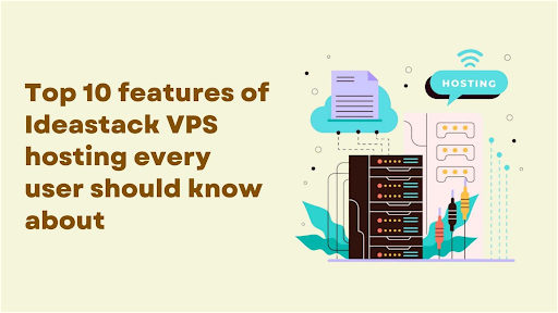 Top 10 Features Of Ideastack VPS Hosting Every User Should Know About